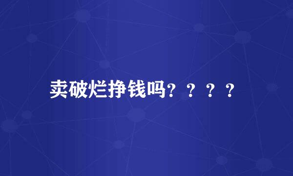 卖破烂挣钱吗？？？？