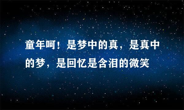 童年呵！是梦中的真，是真中的梦，是回忆是含泪的微笑