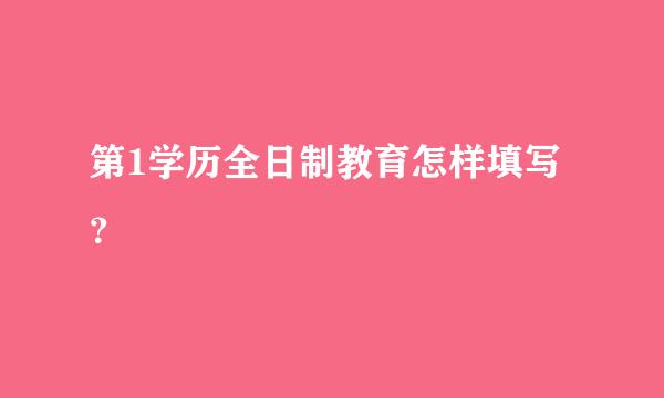 第1学历全日制教育怎样填写？