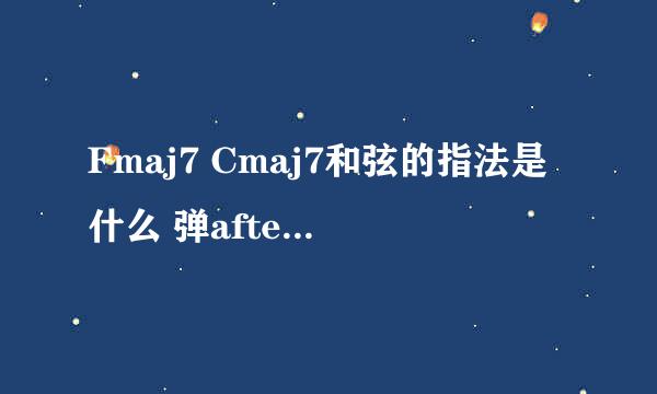 Fmaj7 Cmaj7和弦的指法是什么 弹after 17这首歌时右手的指法是什么呢