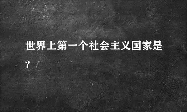 世界上第一个社会主义国家是?