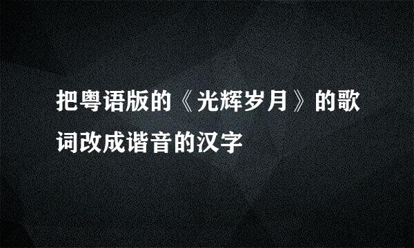 把粤语版的《光辉岁月》的歌词改成谐音的汉字