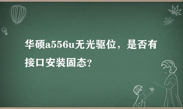 华硕a556u无光驱位，是否有接口安装固态？