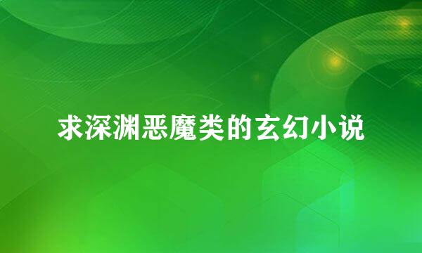 求深渊恶魔类的玄幻小说