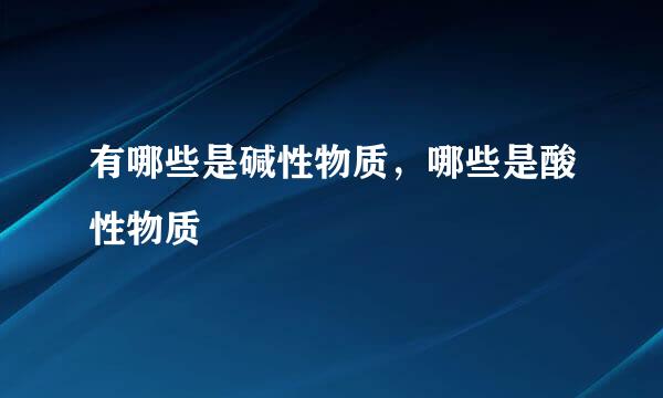 有哪些是碱性物质，哪些是酸性物质