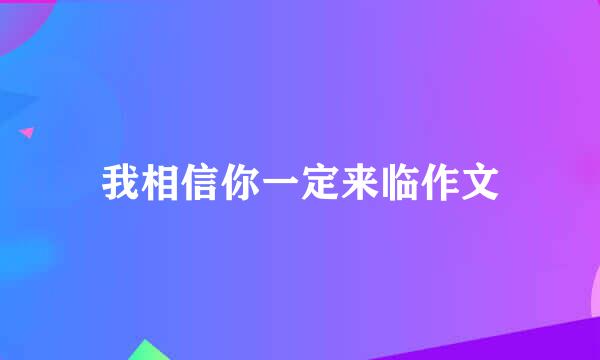 我相信你一定来临作文