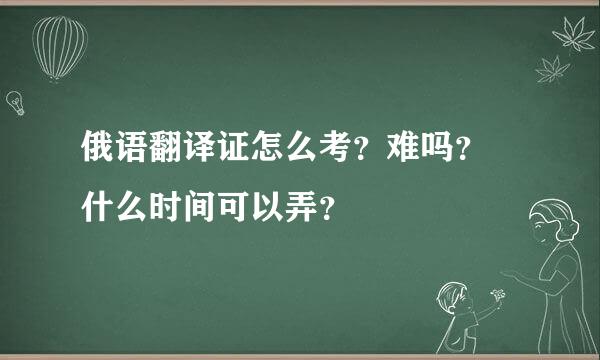 俄语翻译证怎么考？难吗？ 什么时间可以弄？