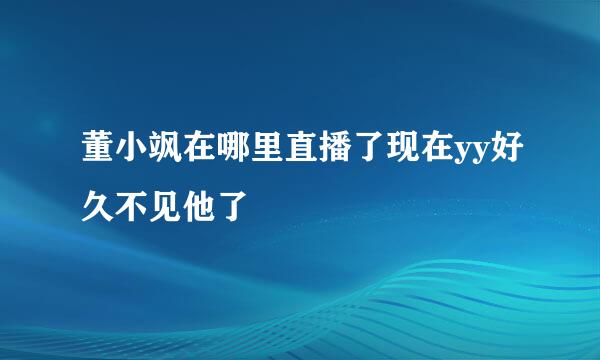 董小飒在哪里直播了现在yy好久不见他了