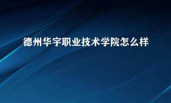 德州华宇职业技术学院怎么样