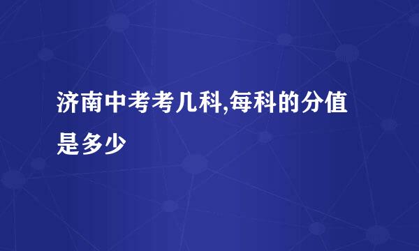 济南中考考几科,每科的分值是多少