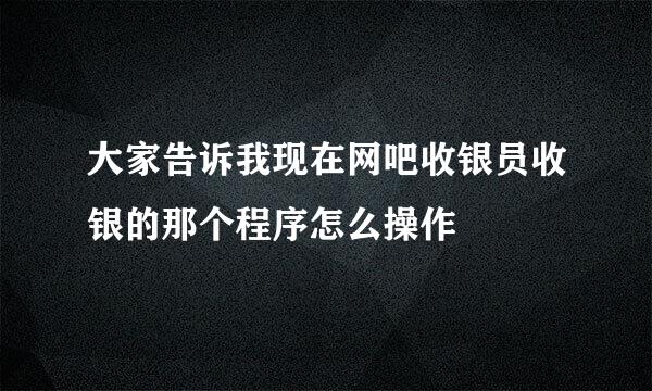 大家告诉我现在网吧收银员收银的那个程序怎么操作