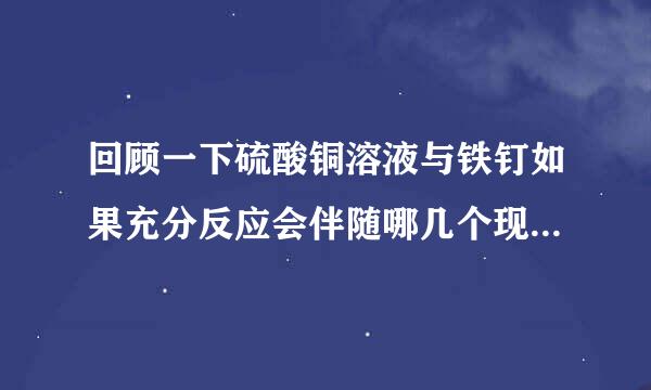 回顾一下硫酸铜溶液与铁钉如果充分反应会伴随哪几个现象请写一写