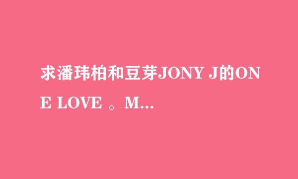 求潘玮柏和豆芽JONY J的ONE LOVE 。MP3。下载。