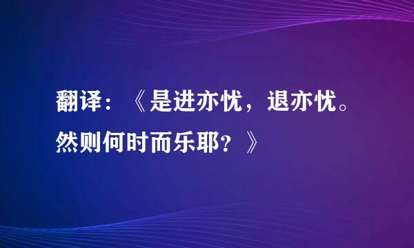 翻译：《是进亦忧，退亦忧。然则何时而乐耶？》