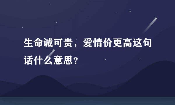 生命诚可贵，爱情价更高这句话什么意思？