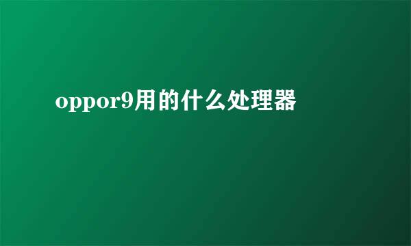 oppor9用的什么处理器