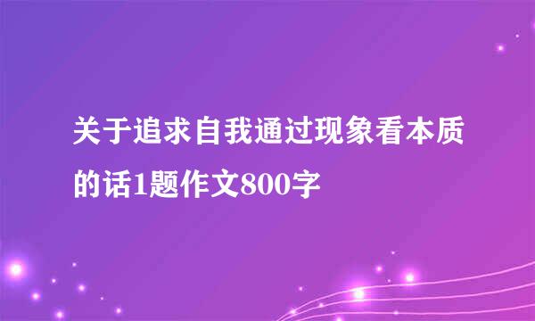 关于追求自我通过现象看本质的话1题作文800字