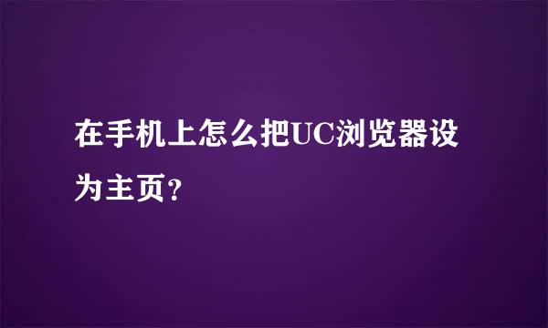 在手机上怎么把UC浏览器设为主页？