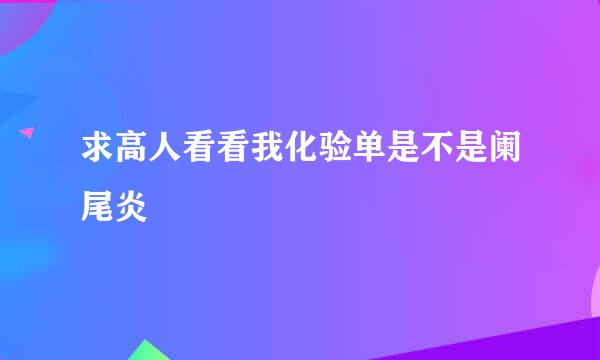 求高人看看我化验单是不是阑尾炎