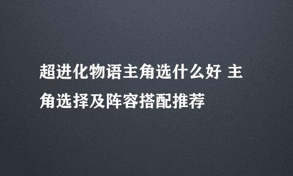 超进化物语主角选什么好 主角选择及阵容搭配推荐