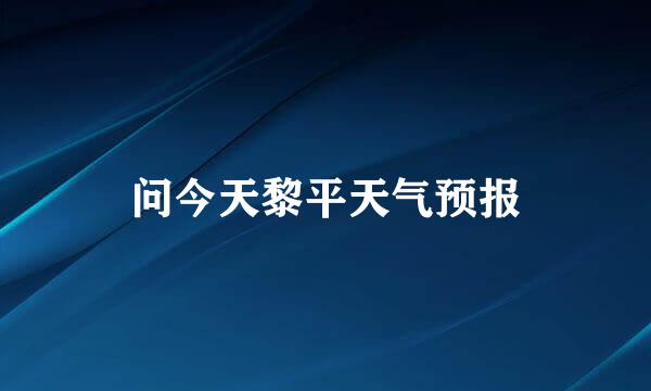 问今天黎平天气预报