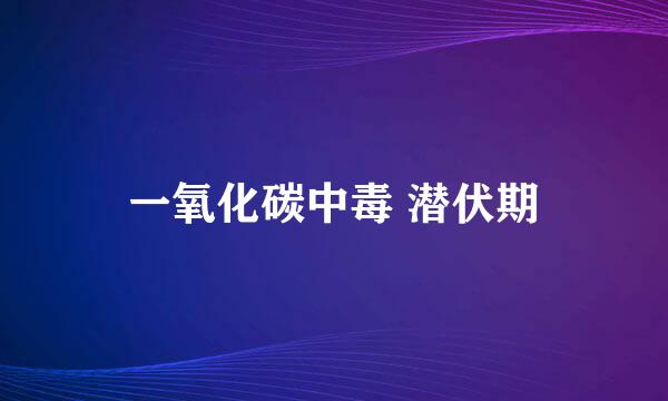 一氧化碳中毒 潜伏期