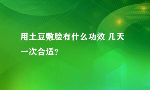 用土豆敷脸有什么功效 几天一次合适？