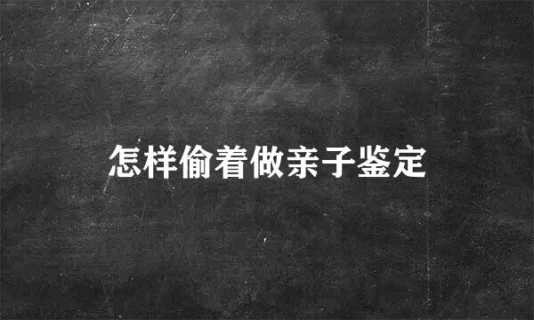 怎样偷着做亲子鉴定