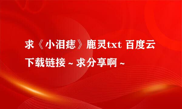 求《小泪痣》鹿灵txt 百度云下载链接～求分享啊～