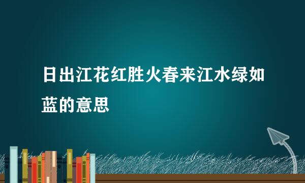 日出江花红胜火春来江水绿如蓝的意思