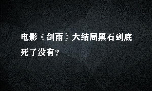 电影《剑雨》大结局黑石到底死了没有？