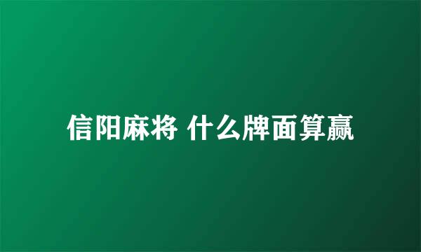 信阳麻将 什么牌面算赢