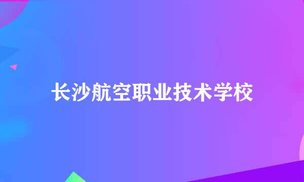 长沙航空职业技术学校