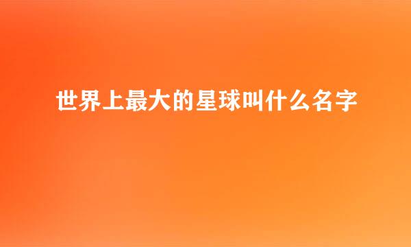 世界上最大的星球叫什么名字