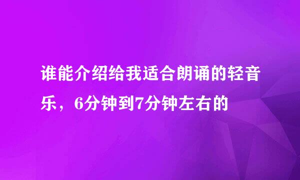 谁能介绍给我适合朗诵的轻音乐，6分钟到7分钟左右的