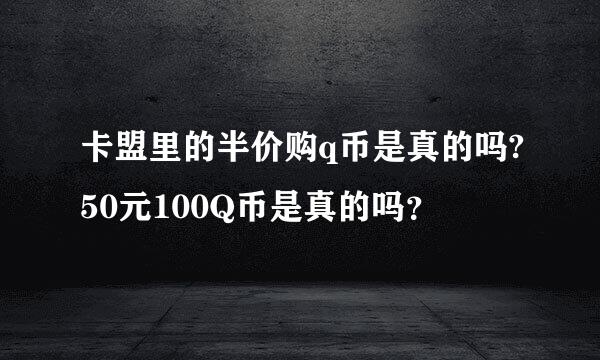 卡盟里的半价购q币是真的吗?50元100Q币是真的吗？