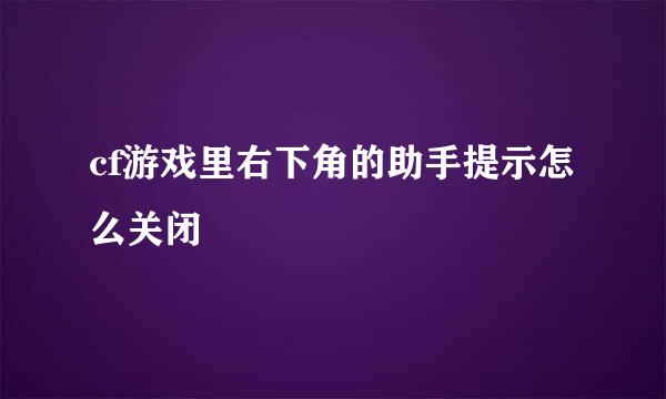 cf游戏里右下角的助手提示怎么关闭