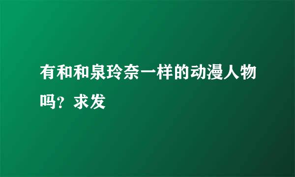 有和和泉玲奈一样的动漫人物吗？求发