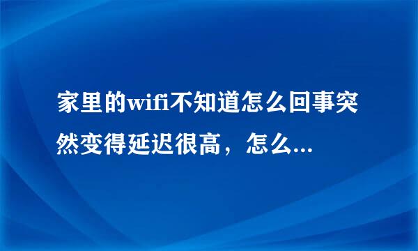 家里的wifi不知道怎么回事突然变得延迟很高，怎么回事呢？有什么办法解决呢！