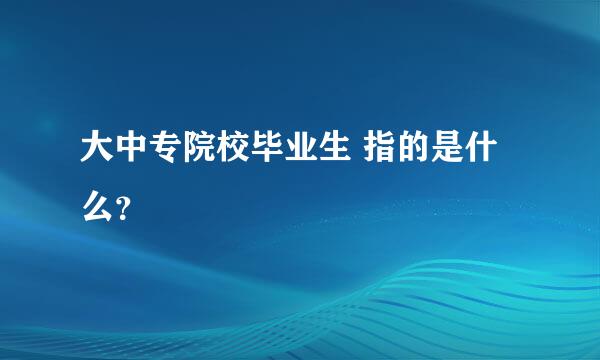 大中专院校毕业生 指的是什么？