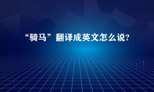 “骑马”翻译成英文怎么说?