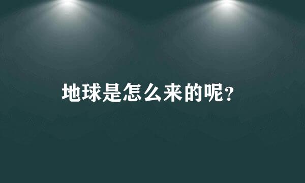 地球是怎么来的呢？