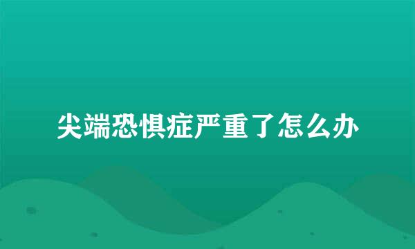 尖端恐惧症严重了怎么办