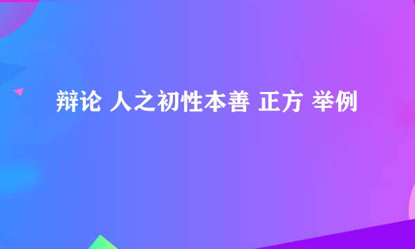 辩论 人之初性本善 正方 举例