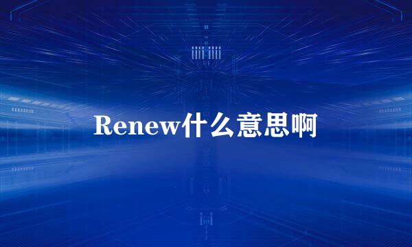 Renew什么意思啊