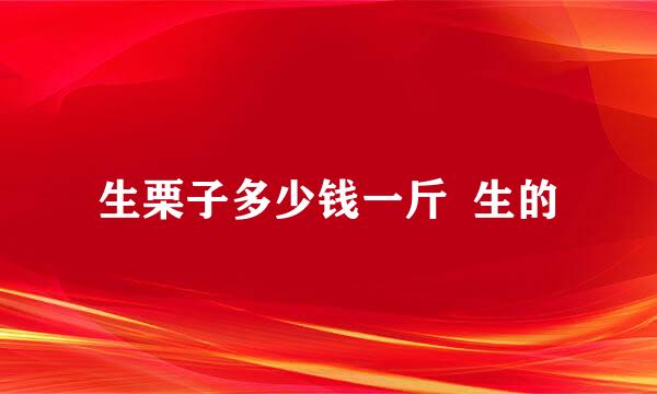 生栗子多少钱一斤  生的