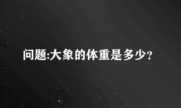 问题:大象的体重是多少？