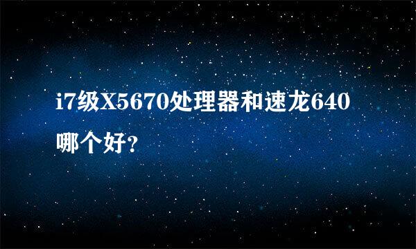 i7级X5670处理器和速龙640哪个好？