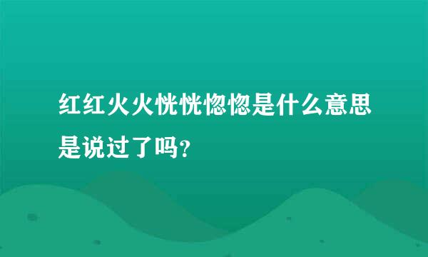 红红火火恍恍惚惚是什么意思是说过了吗？