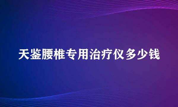 天鉴腰椎专用治疗仪多少钱